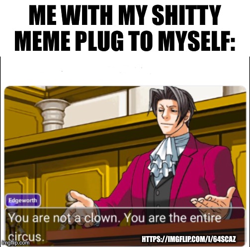 Clown moment https://imgflip.com/i/64scaz | ME WITH MY SHITTY MEME PLUG TO MYSELF:; HTTPS://IMGFLIP.COM/I/64SCAZ | image tagged in you're not a clown | made w/ Imgflip meme maker