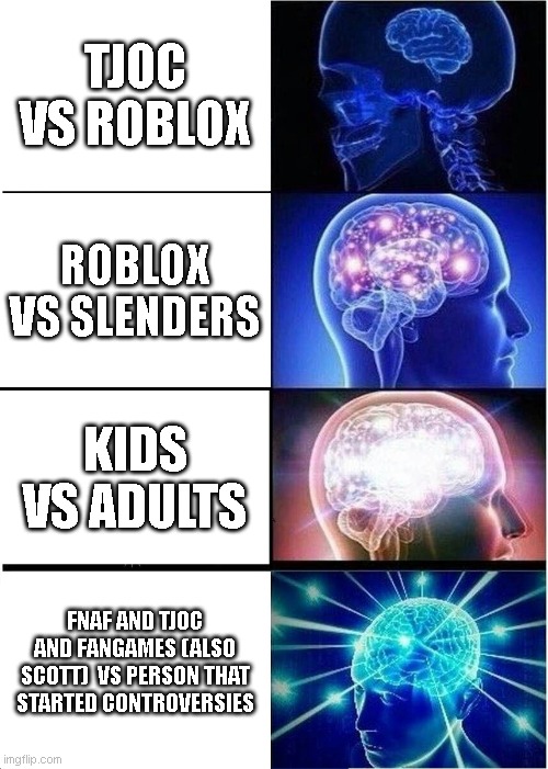 yo | TJOC VS ROBLOX; ROBLOX VS SLENDERS; KIDS VS ADULTS; FNAF AND TJOC AND FANGAMES (ALSO SCOTT)  VS PERSON THAT STARTED CONTROVERSIES | image tagged in memes,expanding brain | made w/ Imgflip meme maker