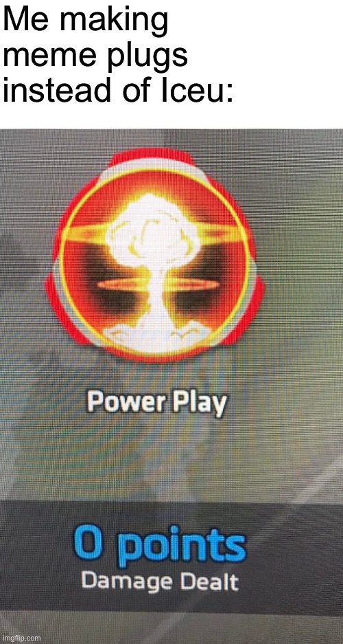 Like how… | Me making meme plugs instead of Iceu: | made w/ Imgflip meme maker