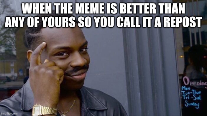 Roll Safe Think About It | WHEN THE MEME IS BETTER THAN ANY OF YOURS SO YOU CALL IT A REPOST | image tagged in memes,roll safe think about it | made w/ Imgflip meme maker