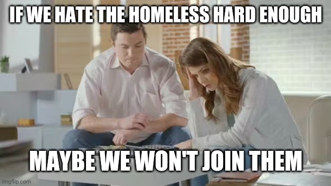 IF WE HATE THE HOMELESS HARD ENOUGH MAYBE WE WON'T JOIN THEM | made w/ Imgflip meme maker