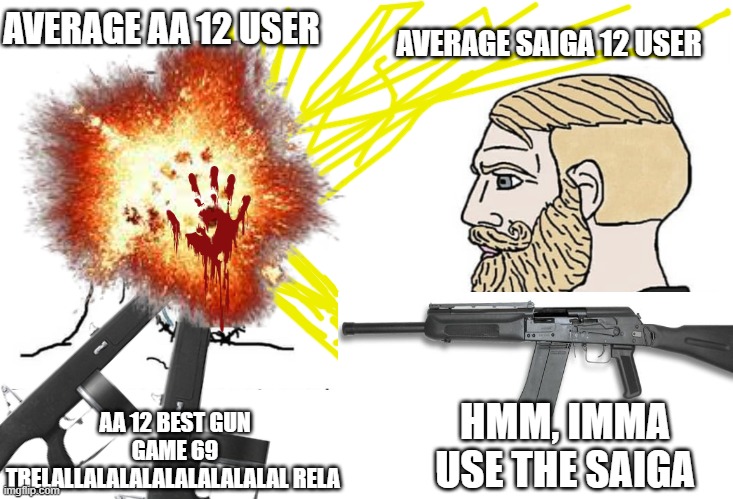 use saiga and be a chad, use the aa 12, to be a loser | AVERAGE AA 12 USER; AVERAGE SAIGA 12 USER; AA 12 BEST GUN GAME 69 TRELALLALALALALALALALALAL RELA; HMM, IMMA USE THE SAIGA | made w/ Imgflip meme maker