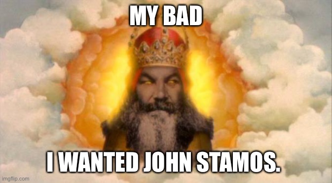 Oh God. | MY BAD; I WANTED JOHN STAMOS. | image tagged in monty python god | made w/ Imgflip meme maker
