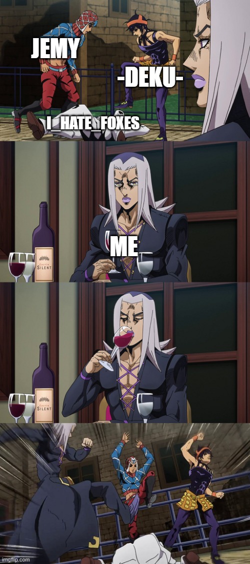 I don't condone actual irl violence against the btw | JEMY; -DEKU-; I_HATE_FOXES; ME | image tagged in abbacchio joins in the fun,anime,jojo meme,jojo's bizarre adventure | made w/ Imgflip meme maker
