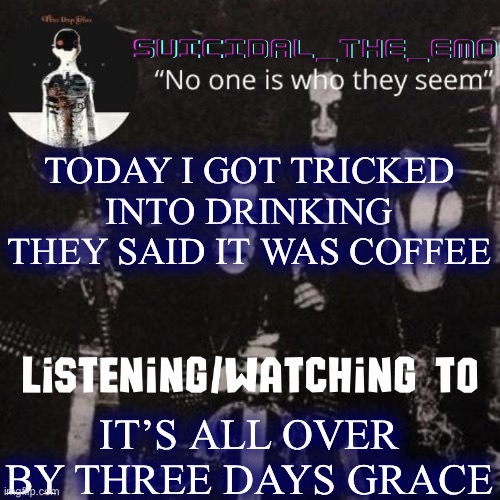 Zad | TODAY I GOT TRICKED INTO DRINKING THEY SAID IT WAS COFFEE; IT’S ALL OVER BY THREE DAYS GRACE | image tagged in homicide | made w/ Imgflip meme maker