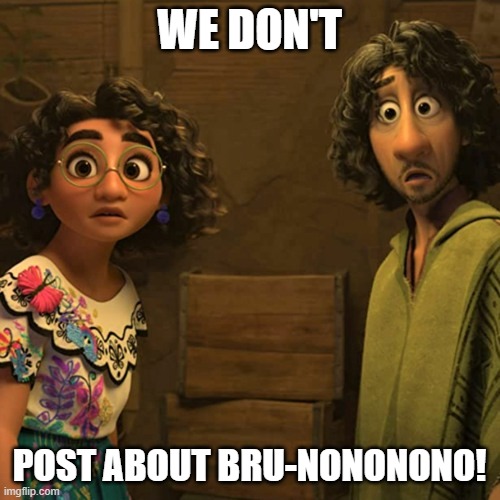 We don't talk about Bruno | WE DON'T POST ABOUT BRU-NONONONO! | image tagged in we don't talk about bruno | made w/ Imgflip meme maker