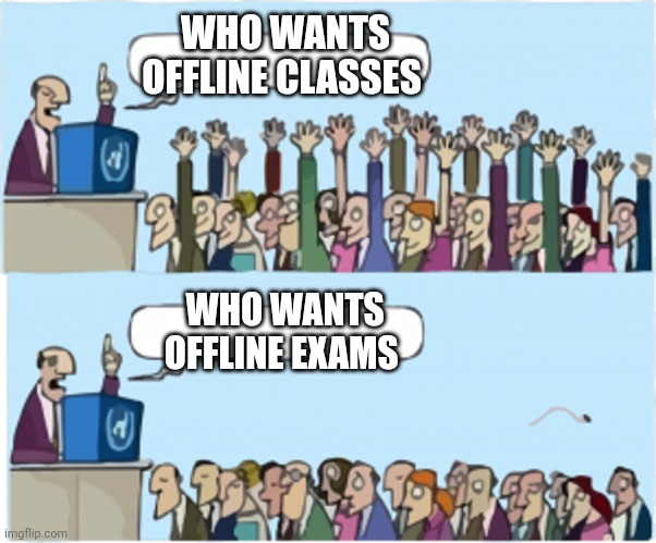 Clever title |  WHO WANTS OFFLINE CLASSES; WHO WANTS OFFLINE EXAMS | image tagged in who wants change | made w/ Imgflip meme maker
