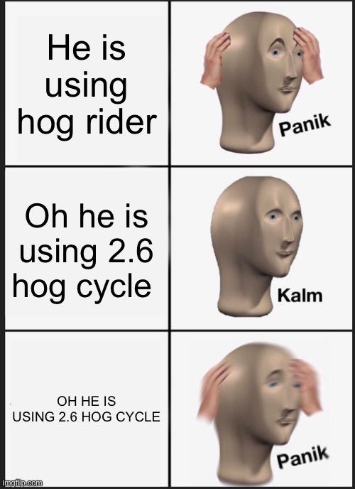 CLASH ROYALE BE LIKE | He is using hog rider; Oh he is using 2.6 hog cycle; OH HE IS USING 2.6 HOG CYCLE | image tagged in memes,panik kalm panik | made w/ Imgflip meme maker