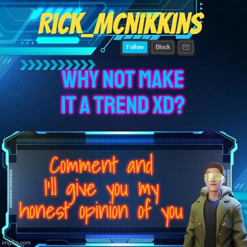Mcnikkins Temp 3 v2 | WHY NOT MAKE IT A TREND XD? Comment and I'll give you my honest opinion of you | image tagged in mcnikkins temp 3 v2 | made w/ Imgflip meme maker
