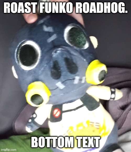 ROAST FUNKO ROADHOG. BOTTOM TEXT | made w/ Imgflip meme maker