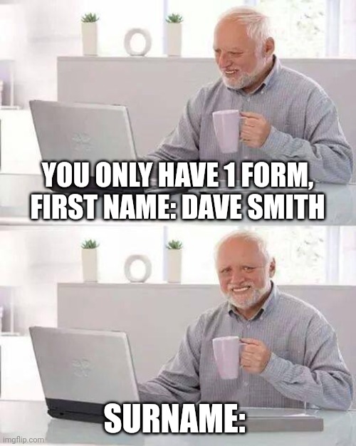 Hide the Pain Harold | YOU ONLY HAVE 1 FORM, FIRST NAME: DAVE SMITH; SURNAME: | image tagged in memes,hide the pain harold | made w/ Imgflip meme maker