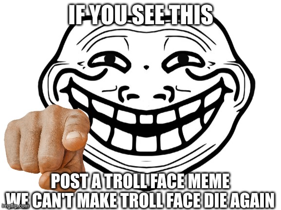 READ THIS | IF YOU SEE THIS; POST A TROLL FACE MEME
WE CAN'T MAKE TROLL FACE DIE AGAIN | image tagged in memes | made w/ Imgflip meme maker