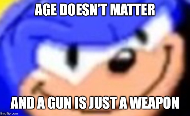 Sonic smile | AGE DOESN’T MATTER; AND A GUN IS JUST A WEAPON | image tagged in sonic smile | made w/ Imgflip meme maker