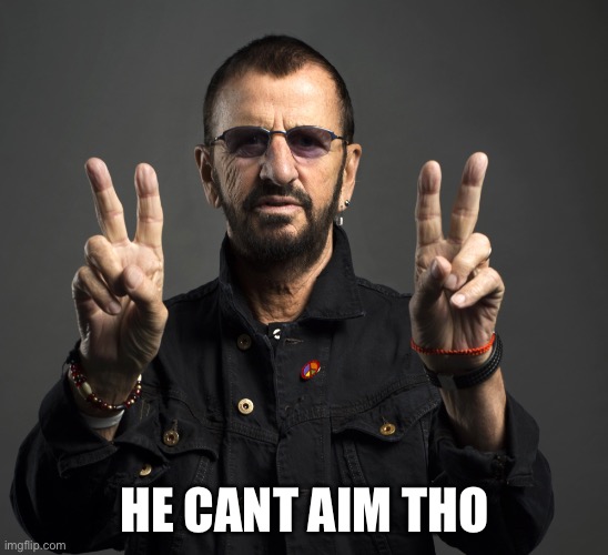 Ringo Starr | HE CANT AIM THOUGH | image tagged in ringo starr | made w/ Imgflip meme maker
