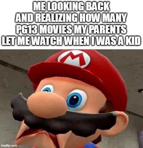 tbh im slightly thankful because it traumatized me but at the same time made me harder to traumatize | ME LOOKING BACK AND REALIZING HOW MANY PG13 MOVIES MY PARENTS LET ME WATCH WHEN I WAS A KID | image tagged in mario wtf | made w/ Imgflip meme maker