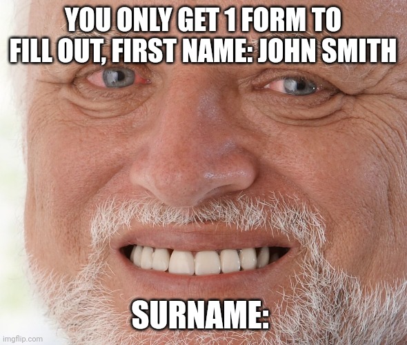 Hide the Pain Harold | YOU ONLY GET 1 FORM TO FILL OUT, FIRST NAME: JOHN SMITH; SURNAME: | image tagged in hide the pain harold | made w/ Imgflip meme maker