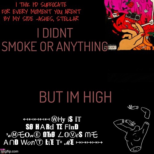 Ashes | I DIDNT SMOKE OR ANYTHING; BUT IM HIGH | image tagged in ashes | made w/ Imgflip meme maker