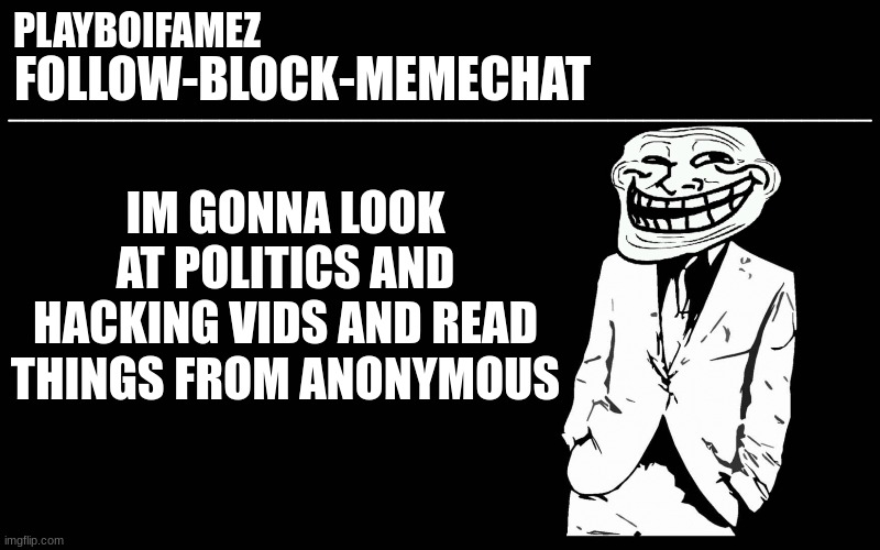 hacking and politics lol | IM GONNA LOOK AT POLITICS AND HACKING VIDS AND READ THINGS FROM ANONYMOUS | image tagged in trollers font | made w/ Imgflip meme maker