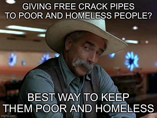 special kind of stupid | GIVING FREE CRACK PIPES TO POOR AND HOMELESS PEOPLE? BEST WAY TO KEEP THEM POOR AND HOMELESS | image tagged in special kind of stupid | made w/ Imgflip meme maker