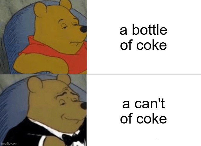 would you like a can't of coke? | a bottle of coke; a can't of coke | image tagged in memes,tuxedo winnie the pooh | made w/ Imgflip meme maker