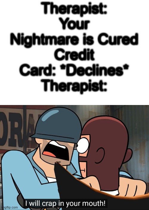 when u go to therapist but u have no money | Therapist: Your Nightmare is Cured
Credit Card: *Declines*
Therapist: | image tagged in memes,crap | made w/ Imgflip meme maker