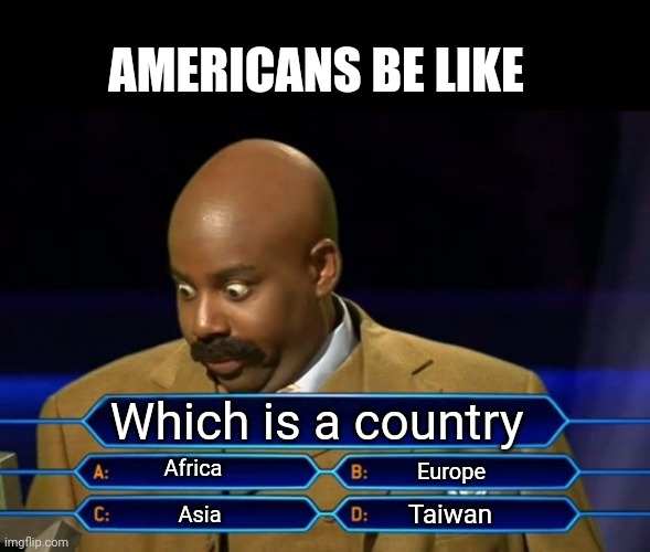 Literally americans | AMERICANS BE LIKE; Which is a country; Africa; Europe; Taiwan; Asia | image tagged in who wants to be a millionaire,memes | made w/ Imgflip meme maker