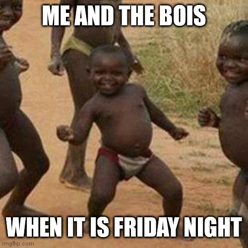 Me and da boisss | ME AND THE BOIS; WHEN IT IS FRIDAY NIGHT | image tagged in memes,third world success kid | made w/ Imgflip meme maker