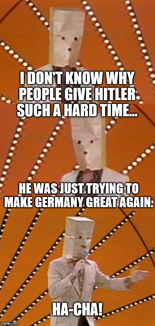 Bad pun unknown comic | I DON'T KNOW WHY PEOPLE GIVE HITLER SUCH A HARD TIME... HE WAS JUST TRYING TO MAKE GERMANY GREAT AGAIN. HA-CHA! | image tagged in bad pun unknown comic | made w/ Imgflip meme maker