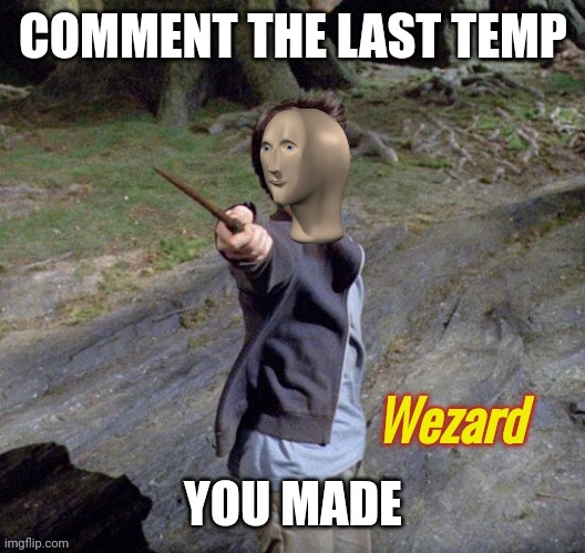 Wezard | COMMENT THE LAST TEMP; YOU MADE | image tagged in wezard | made w/ Imgflip meme maker