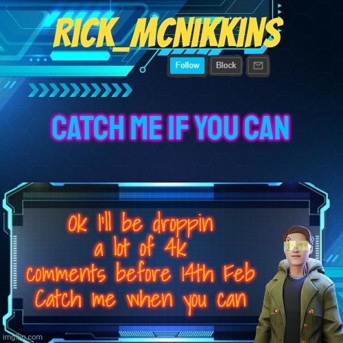 Mcnikkins Temp 3 v2 | CATCH ME IF YOU CAN; Ok I'll be droppin a lot of 4k comments before 14th Feb
Catch me when you can | image tagged in mcnikkins temp 3 v2 | made w/ Imgflip meme maker