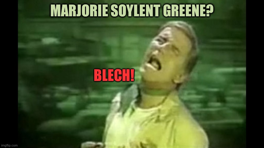 Soylent Green is PEOPLE! | MARJORIE SOYLENT GREENE? BLECH! | image tagged in soylent green is people | made w/ Imgflip meme maker