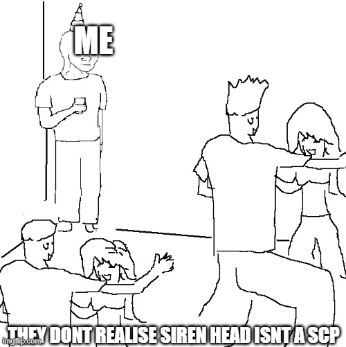 They don't know | ME; THEY DONT REALISE SIREN HEAD ISNT A SCP | image tagged in they don't know | made w/ Imgflip meme maker