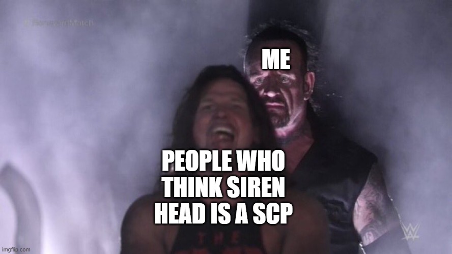AJ Styles & Undertaker | ME; PEOPLE WHO THINK SIREN HEAD IS A SCP | image tagged in aj styles undertaker | made w/ Imgflip meme maker