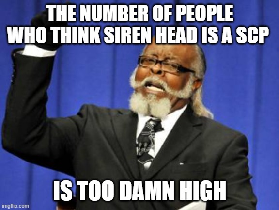 Too Damn High Meme | THE NUMBER OF PEOPLE WHO THINK SIREN HEAD IS A SCP; IS TOO DAMN HIGH | image tagged in memes,too damn high | made w/ Imgflip meme maker