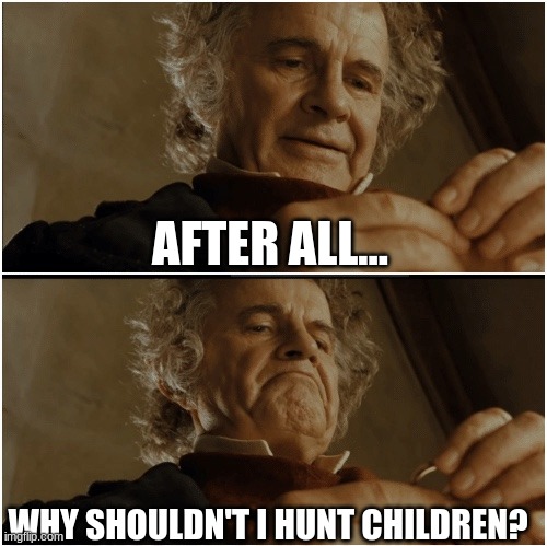 Bilbo - Why shouldn’t I keep it? | AFTER ALL... WHY SHOULDN'T I HUNT CHILDREN? | image tagged in bilbo - why shouldn t i keep it | made w/ Imgflip meme maker