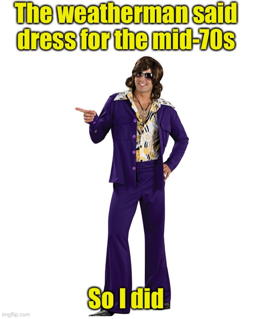 The weatherman said dress for the mid-70s; So I did | image tagged in 1970s | made w/ Imgflip meme maker
