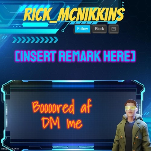 Mcnikkins Temp 3 v2 | [INSERT REMARK HERE]; Boooored af
DM me | image tagged in mcnikkins temp 3 v2 | made w/ Imgflip meme maker