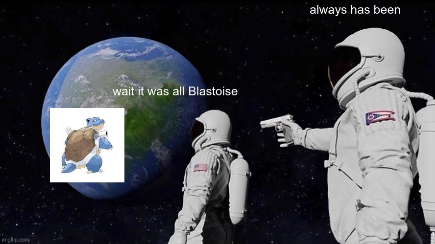 Always Has Been Meme | always has been; wait it was all Blastoise | image tagged in memes,always has been | made w/ Imgflip meme maker