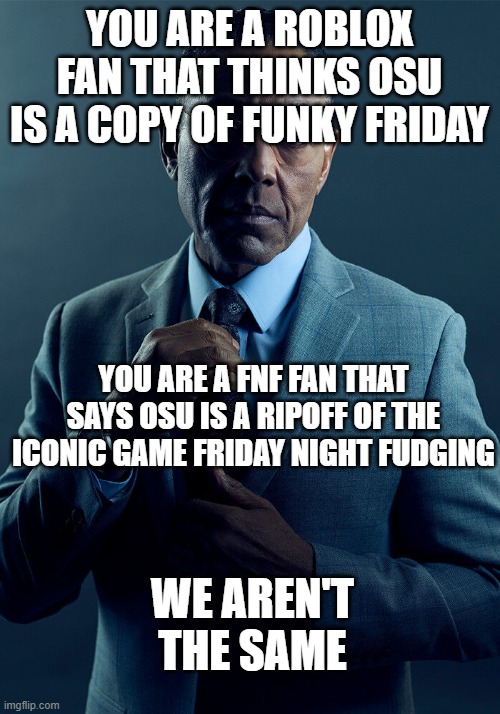 Gus Fring we are not the same | YOU ARE A ROBLOX FAN THAT THINKS OSU IS A COPY OF FUNKY FRIDAY; YOU ARE A FNF FAN THAT SAYS OSU IS A RIPOFF OF THE ICONIC GAME FRIDAY NIGHT FUDGING; WE AREN'T THE SAME | image tagged in gus fring we are not the same | made w/ Imgflip meme maker