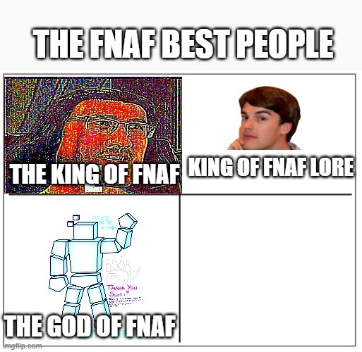 which is 4 you think | THE FNAF BEST PEOPLE; KING OF FNAF LORE; THE KING OF FNAF; THE GOD OF FNAF | image tagged in 4 square grid | made w/ Imgflip meme maker