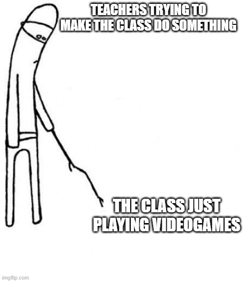 teachers dream | TEACHERS TRYING TO MAKE THE CLASS DO SOMETHING; THE CLASS JUST PLAYING VIDEOGAMES | image tagged in c'mon do something | made w/ Imgflip meme maker