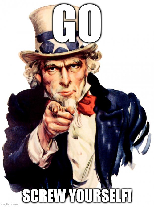 Uncle Sam | GO; SCREW YOURSELF! | image tagged in memes,uncle sam | made w/ Imgflip meme maker