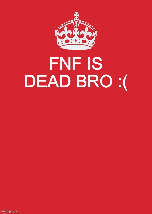 fnf is dead bro | FNF IS DEAD BRO :( | image tagged in memes,keep calm and carry on red | made w/ Imgflip meme maker