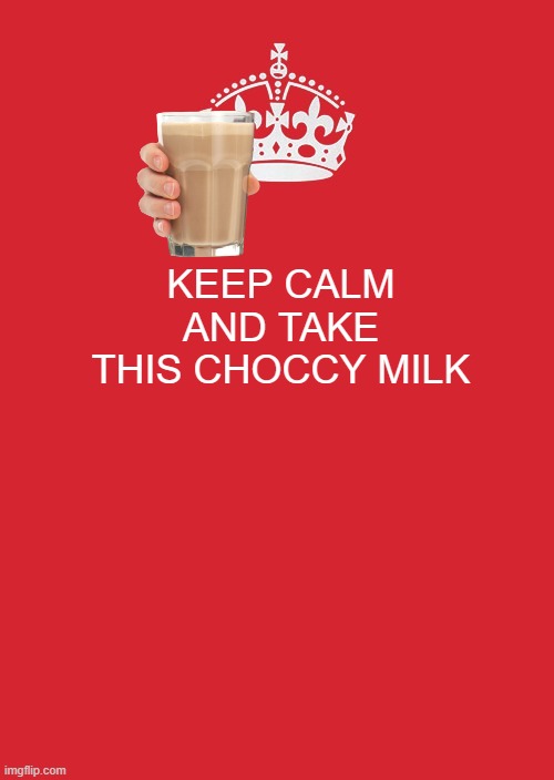 Keep Calm And Carry On Red | KEEP CALM AND TAKE THIS CHOCCY MILK | image tagged in memes,keep calm and carry on red | made w/ Imgflip meme maker