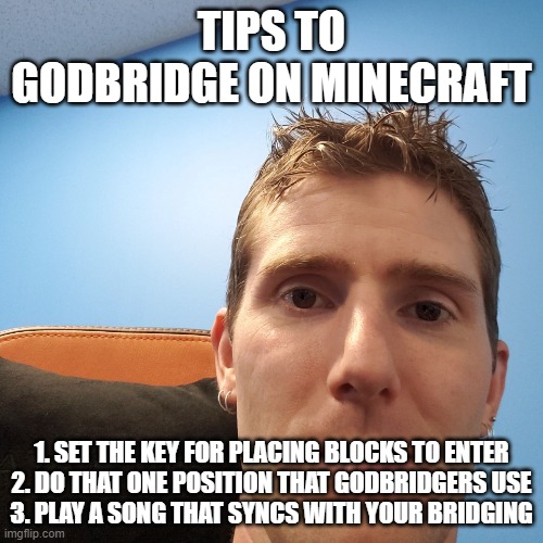 Linus Face Meme | TIPS TO GODBRIDGE ON MINECRAFT; 1. SET THE KEY FOR PLACING BLOCKS TO ENTER
2. DO THAT ONE POSITION THAT GODBRIDGERS USE
3. PLAY A SONG THAT SYNCS WITH YOUR BRIDGING | image tagged in linus face meme | made w/ Imgflip meme maker