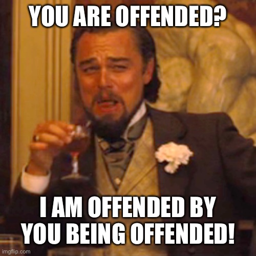 Laughing Leo Meme | YOU ARE OFFENDED? I AM OFFENDED BY YOU BEING OFFENDED! | image tagged in memes,laughing leo | made w/ Imgflip meme maker