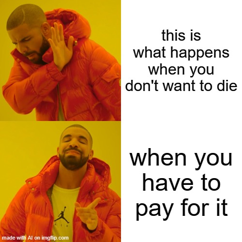 Drake Hotline Bling | this is what happens when you don't want to die; when you have to pay for it | image tagged in memes,drake hotline bling | made w/ Imgflip meme maker