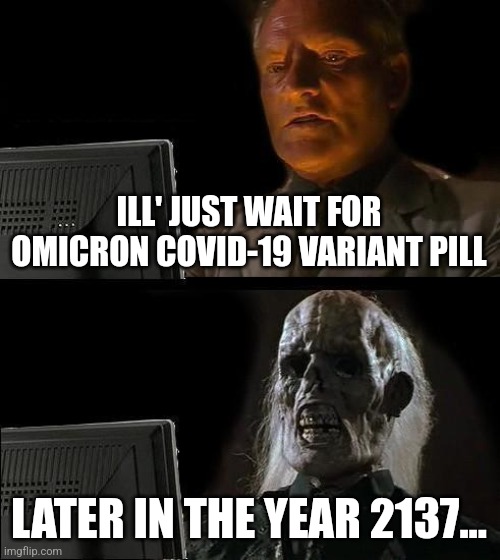 :-\ | ILL' JUST WAIT FOR OMICRON COVID-19 VARIANT PILL; LATER IN THE YEAR 2137... | image tagged in memes,i'll just wait here,omicron,coronavirus,covid-19,pills | made w/ Imgflip meme maker
