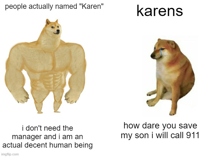 when actual karens, arent karens | people actually named "Karen"; karens; i don't need the manager and i am an actual decent human being; how dare you save my son i will call 911 | image tagged in memes,buff doge vs cheems | made w/ Imgflip meme maker