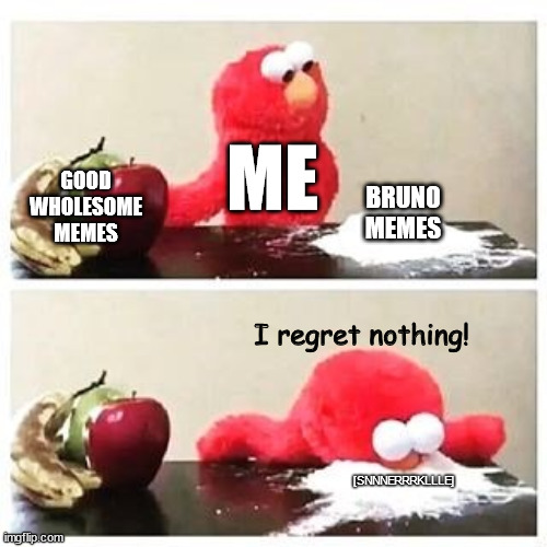 That's how it goes... |  ME; GOOD
WHOLESOME
MEMES; BRUNO
MEMES; I regret nothing! [SNNNERRRKLLLE] | image tagged in elmo cocaine,bruno,we don't talk about bruno,encanto,elmo,why are you reading this | made w/ Imgflip meme maker